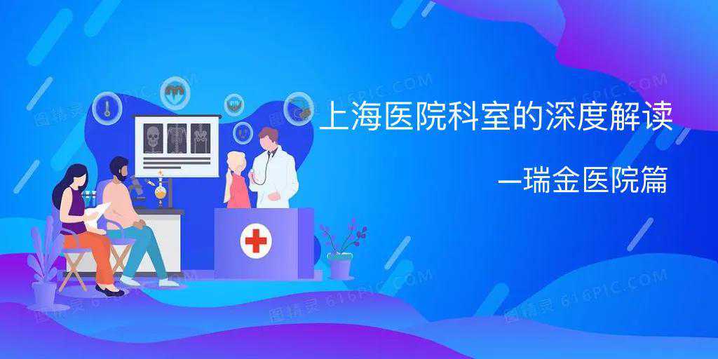 上海选性别代孕套餐,深度解析上海瑞金医院强力科室